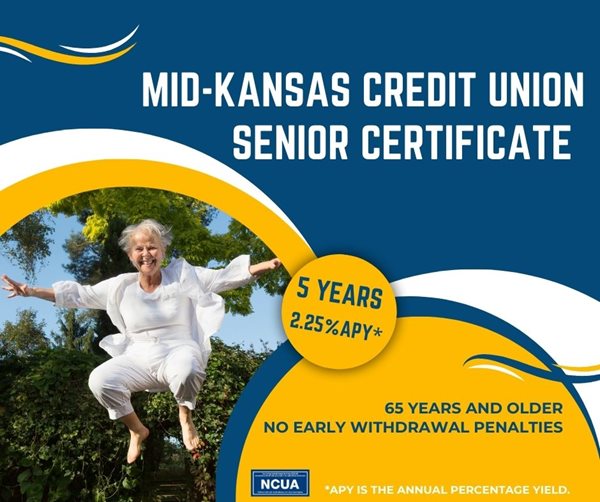 mid kansas credit uniion senior certificate 5 years 2.25%25 apy 65 years and older no early withdrawal penalties. apy is the annual percentage yield.