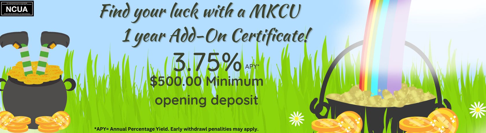 find your luck with a mkcu 1 year add on certificate! 3.75% apy. $500.00 minimum opening deposit. Apy is the annual percentage yield. early withdrawal penalties may apply.