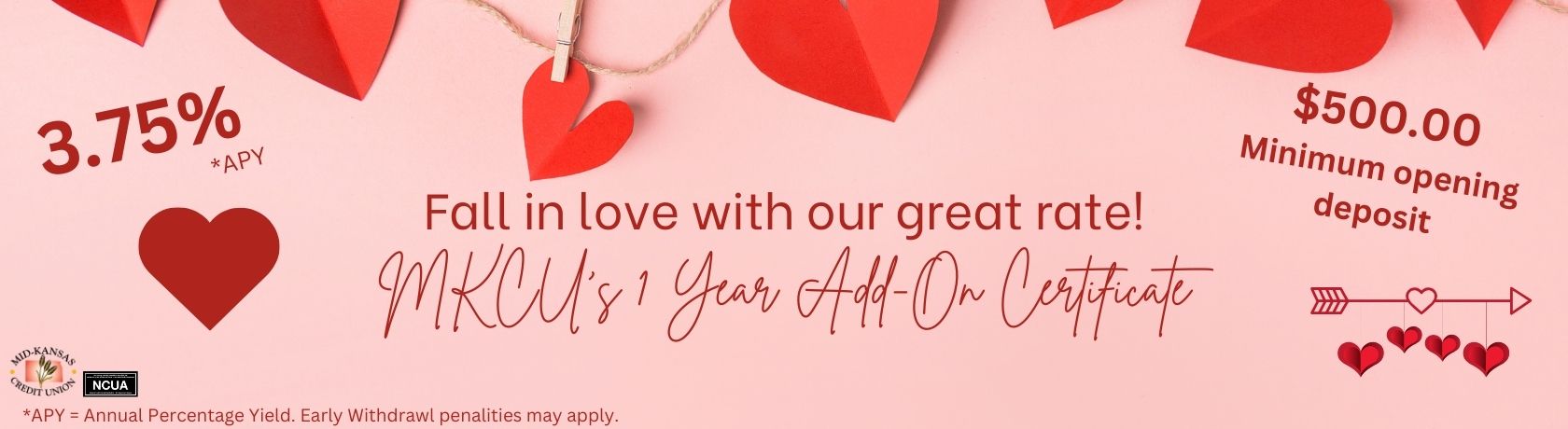 fall in love with our great rate! mkcu's 1 year add-on certificate. 3.75% apy. $500.00 minimum opening deposit. apy is the annual percentage yield. Early withdrawal penalties may apply.