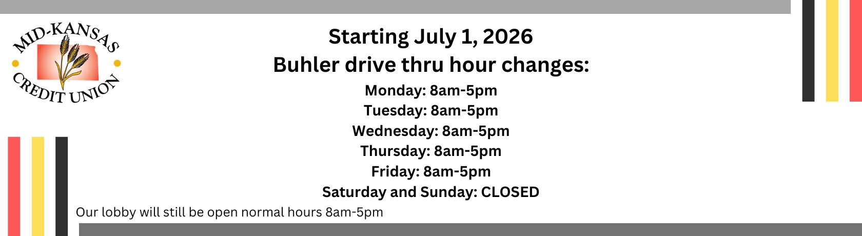 Starting July 1, 2026 Buhler drive thru hour changes: Monday through Friday 8:00am to 5:00pm. Saturday and Sunday closed. Our lobby will still be open normal business hours 8:00am to 5:00pm