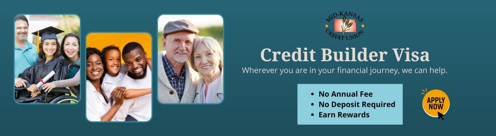 CREDIT BUILDER VISA. WHEREVER YOU ARE IN YOUR FINANCIAL JOURNEY, WE CAN HELP. NO ANNUAL FEE, NO DEPOSIT REQUIRED. EARN REWARDS.
