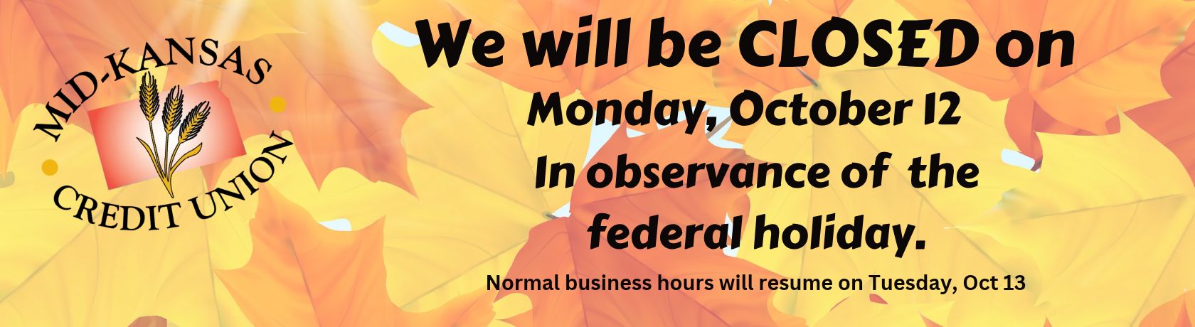 We will be closed on Monday, October 12 in observance of the federal holiday. normal business hours will resume on tuesday oct 13.